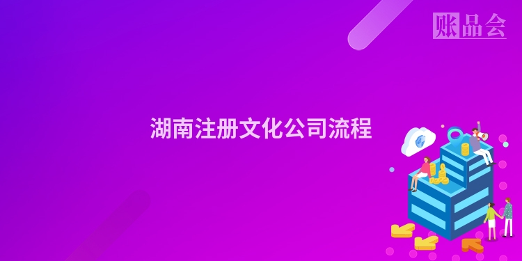 湖南注册文化公司流程