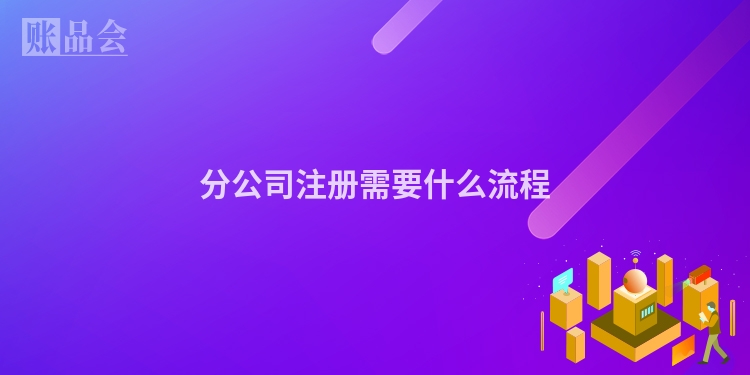 分公司注册需要什么流程