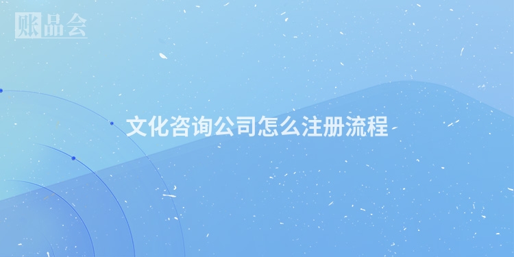 文化咨询公司怎么注册流程