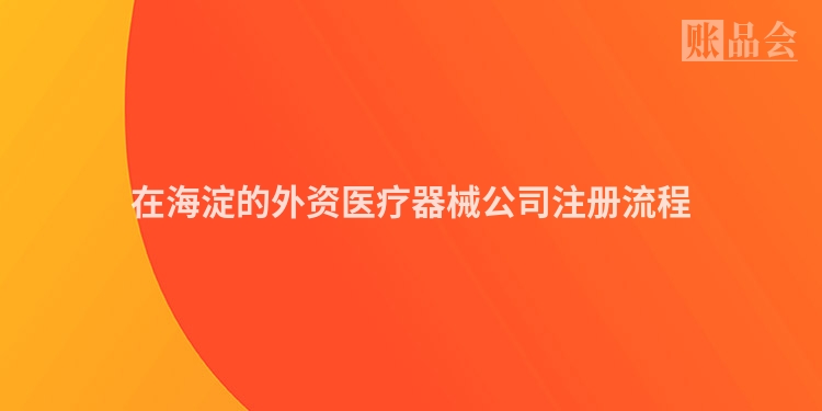 在海淀的外资医疗器械公司注册流程