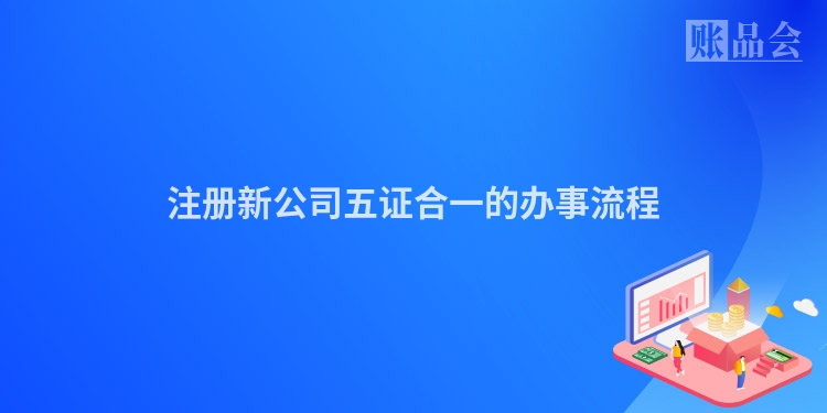 注册新公司五证合一的办事流程