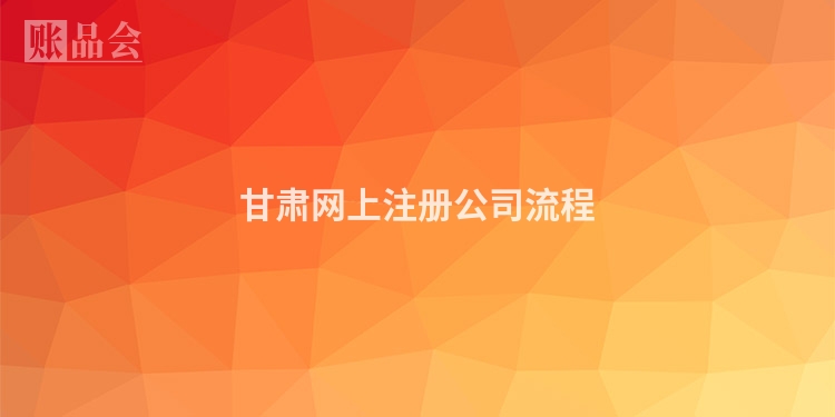 甘肃网上注册公司流程