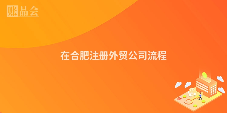 在合肥注册外贸公司流程
