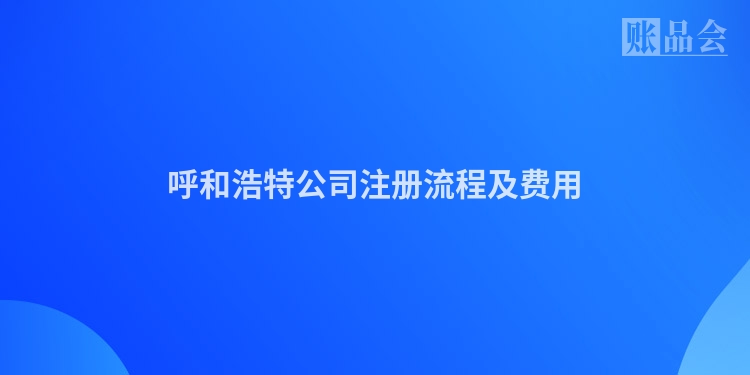 呼和浩特公司注册流程及费用