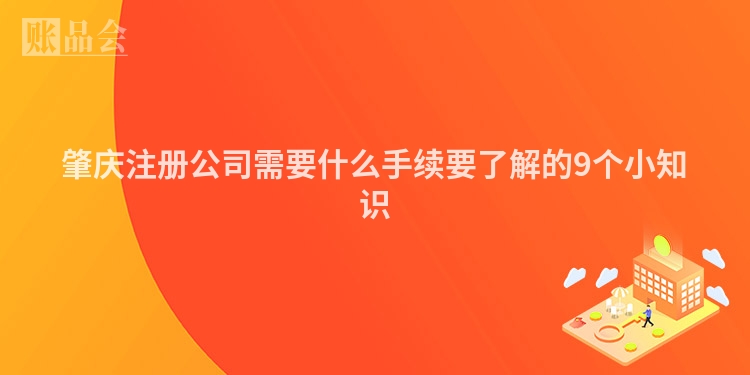 肇庆注册公司需要什么手续要了解的9个小知识