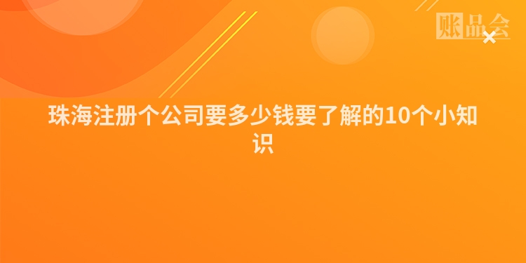 珠海注册个公司要多少钱要了解的10个小知识