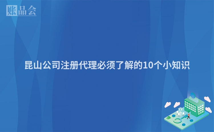昆山公司注册代理必须了解的10个小知识