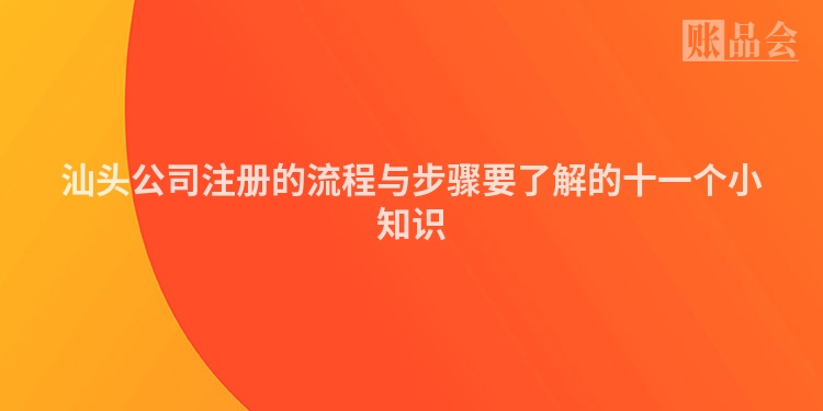 汕头公司注册的流程与步骤要了解的十一个小知识