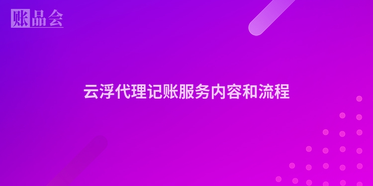云浮代理记账服务内容和流程