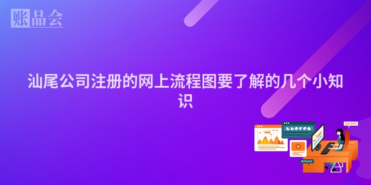 汕尾公司注册的网上流程图要了解的几个小知识