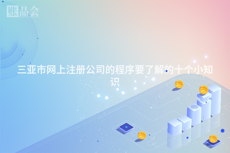 三亚市网上注册公司的程序要了解的十个小知识