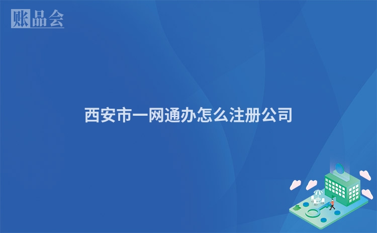 西安市一网通办怎么注册公司