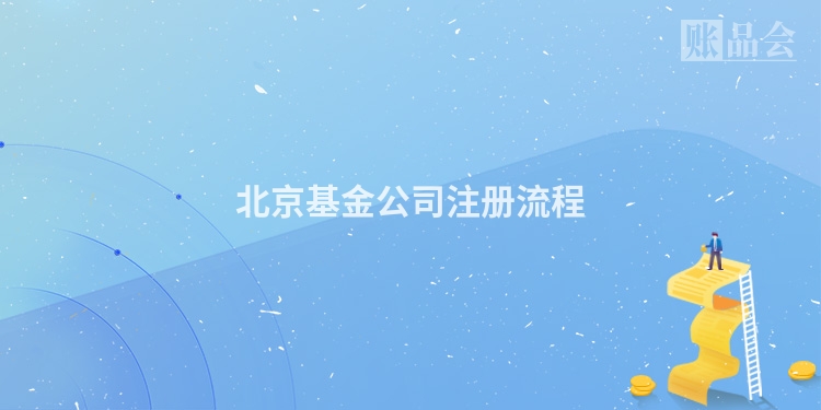北京基金公司注册流程