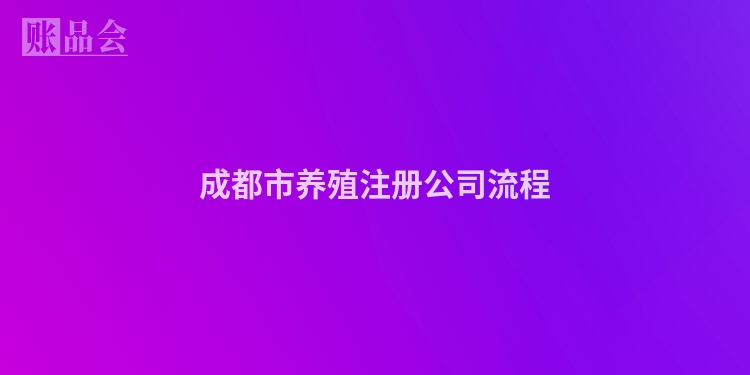 成都市养殖注册公司流程