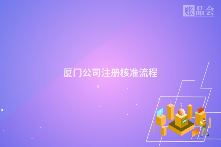 厦门公司注册核准流程