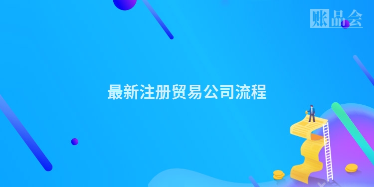 最新注册贸易公司流程