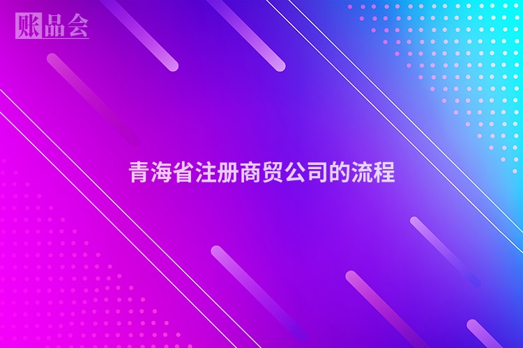 青海省注册商贸公司的流程