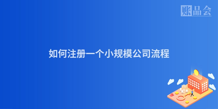 如何注册一个小规模公司流程