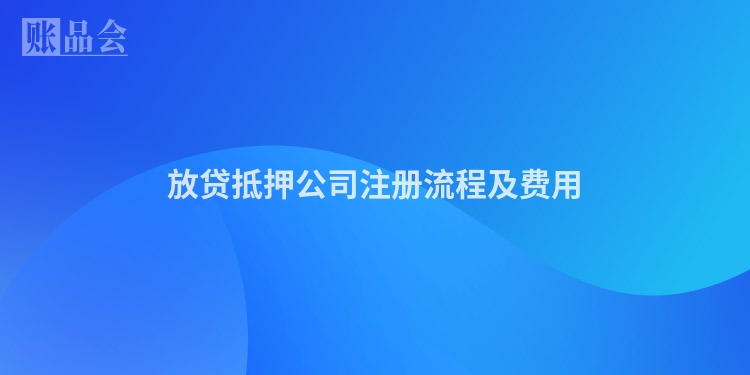 放贷抵押公司注册流程及费用
