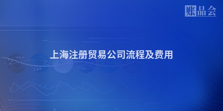 上海注册贸易公司流程及费用