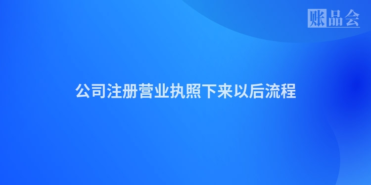 公司注册营业执照下来以后流程