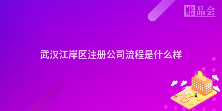 武汉江岸区注册公司流程是什么样