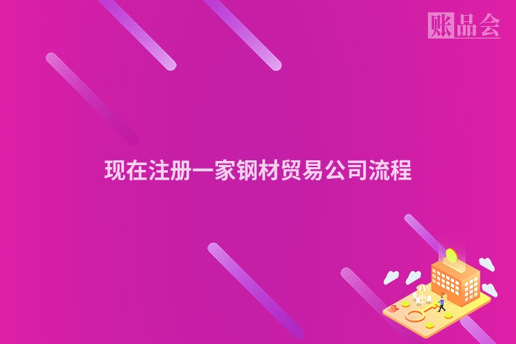 现在注册一家钢材贸易公司流程
