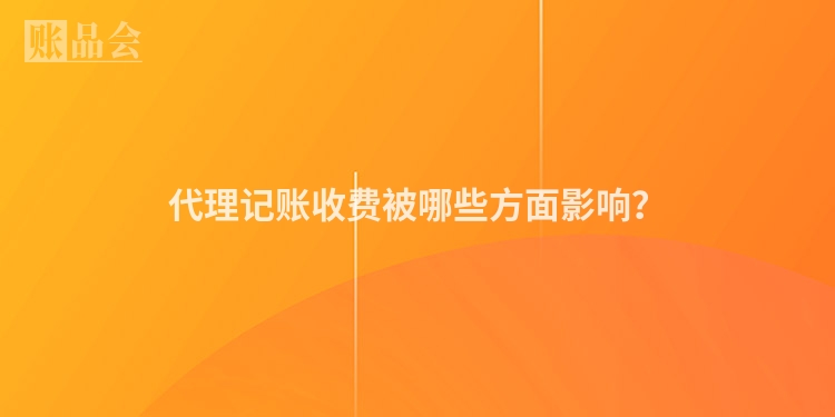 代理记账收费被哪些方面影响？