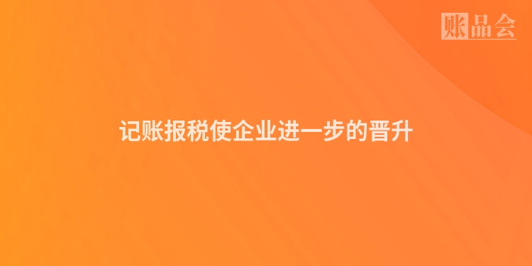 记账报税使企业进一步的晋升