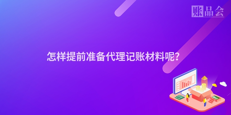 怎样提前准备代理记账材料呢？