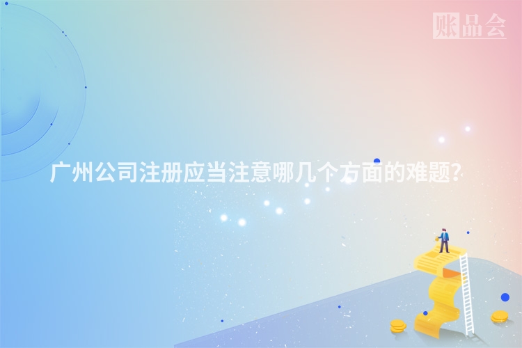 广州公司注册应当注意哪几个方面的难题？