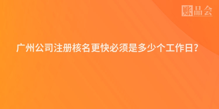 广州公司注册核名更快必须是多少个工作日？