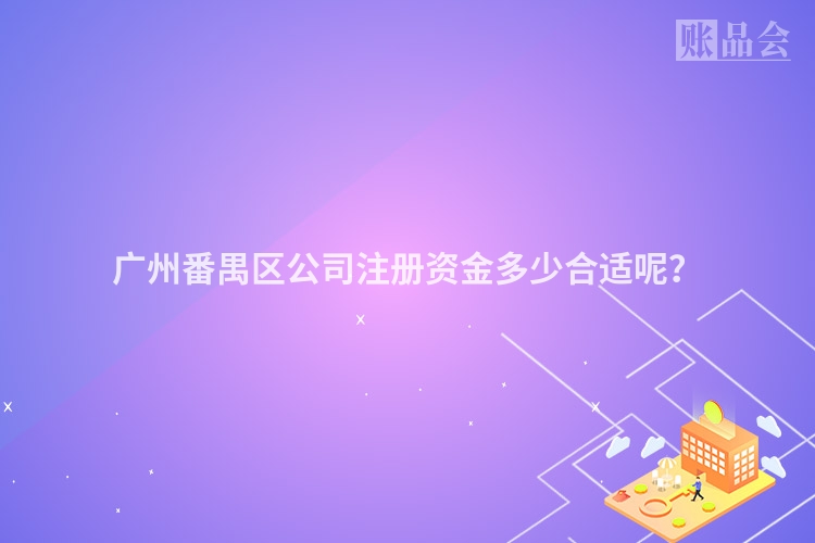 广州番禺区公司注册资金多少合适呢？