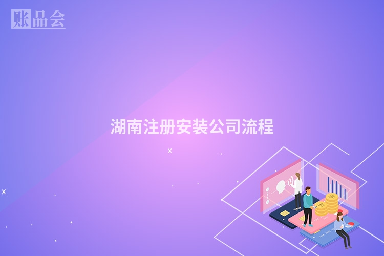 湖南注册安装公司流程