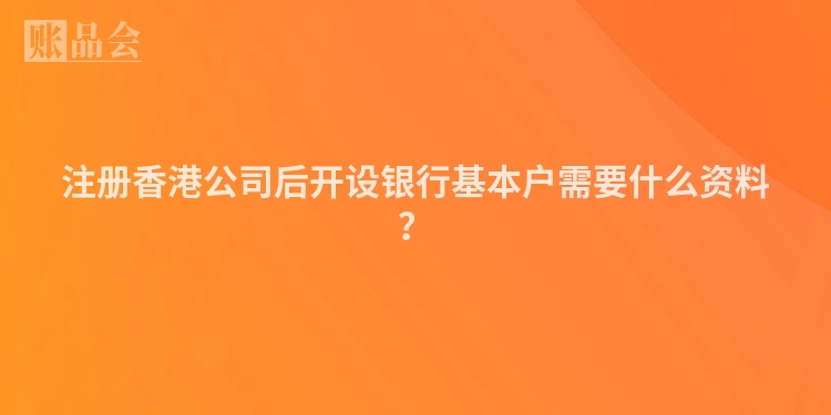 注册香港公司后开设银行基本户需要什么资料？