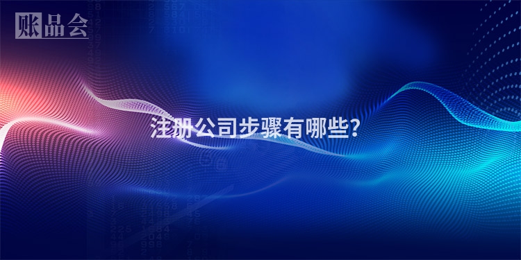 注册公司步骤有哪些？
