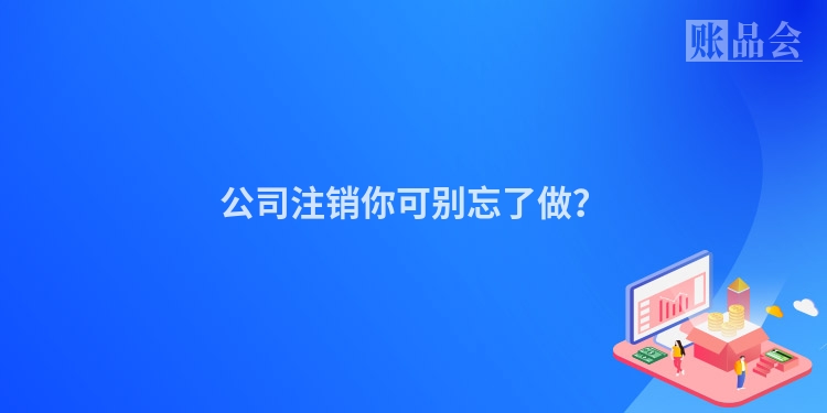 公司注销你可别忘了做？