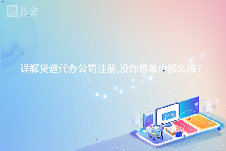 详解货运代办公司注册,没你想象中那么难？