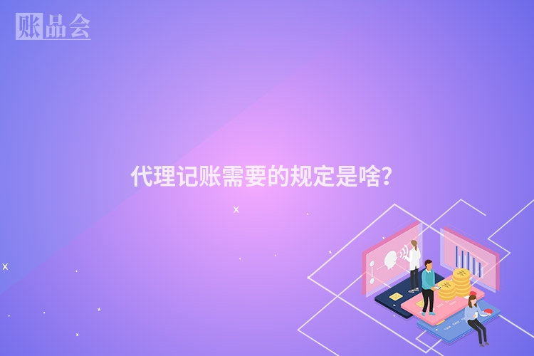代理记账需要的规定是啥？