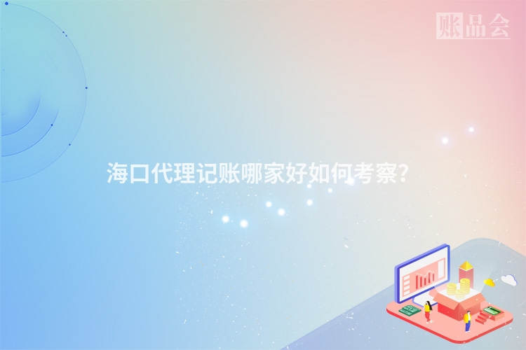 海口代理记账哪家好如何考察？