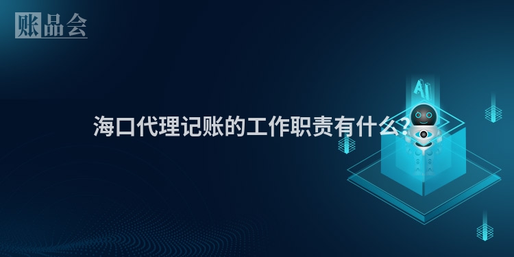海口代理记账的工作职责有什么？