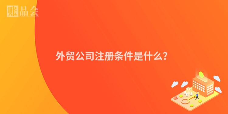 外贸公司注册条件是什么？