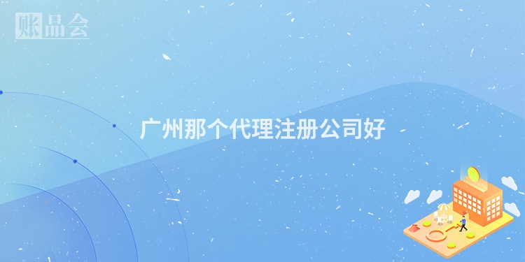 广州那个代理注册公司好