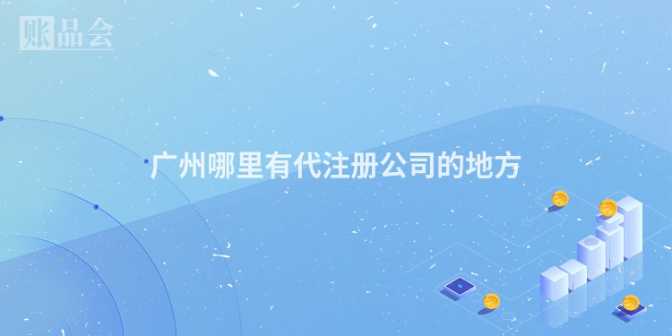 广州哪里有代注册公司的地方