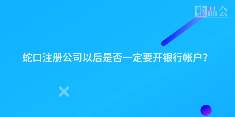 蛇口注册公司以后是否一定要开银行帐户？