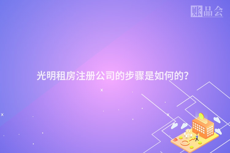 光明租房注册公司的步骤是如何的？