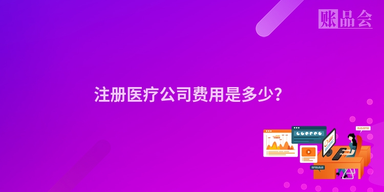 注册医疗公司费用是多少？