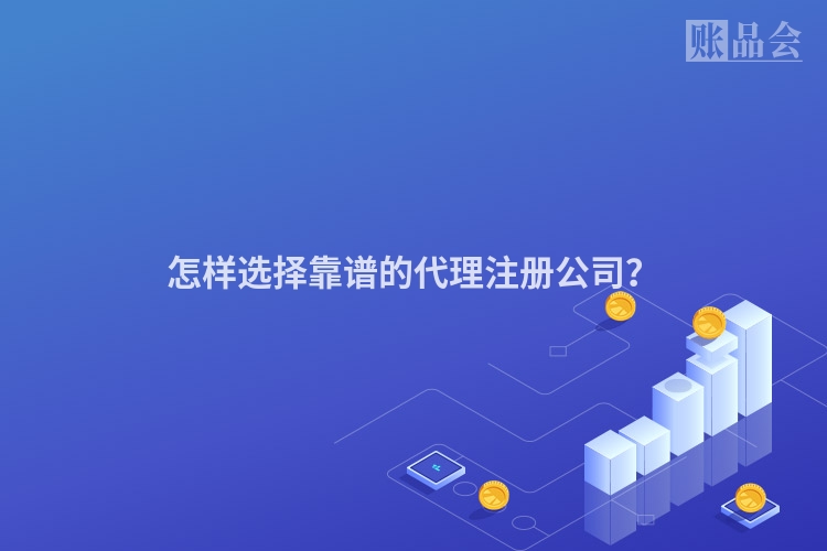 怎样选择靠谱的代理注册公司？