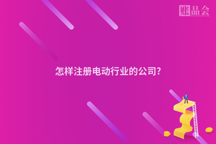 怎样注册电动行业的公司?