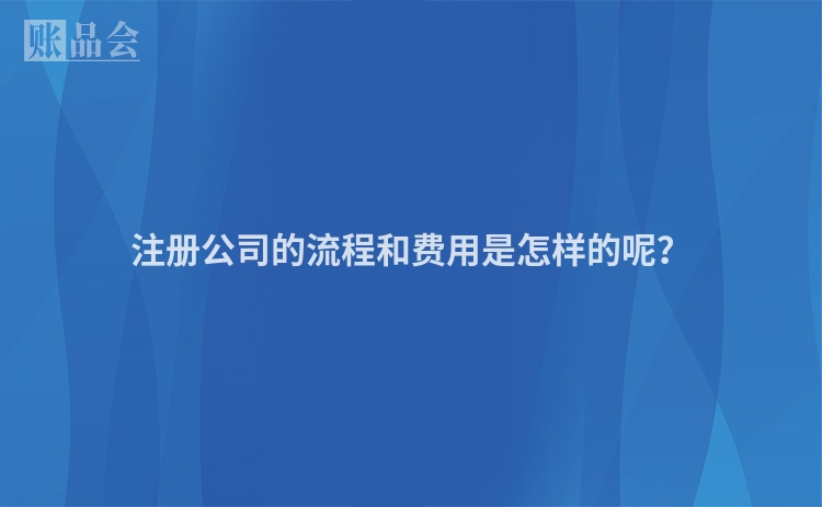 注册公司的流程和费用是怎样的呢？